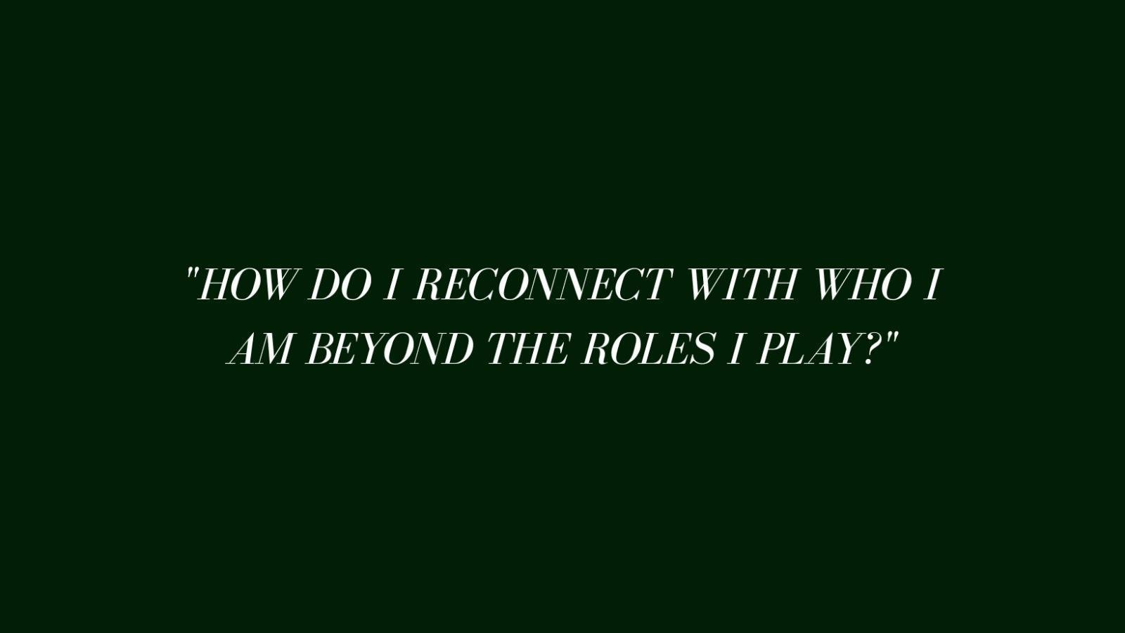 "How do I reconnect with who I am beyond the roles I play?"